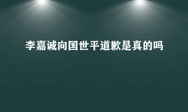 李嘉诚向国世平道歉是真的吗