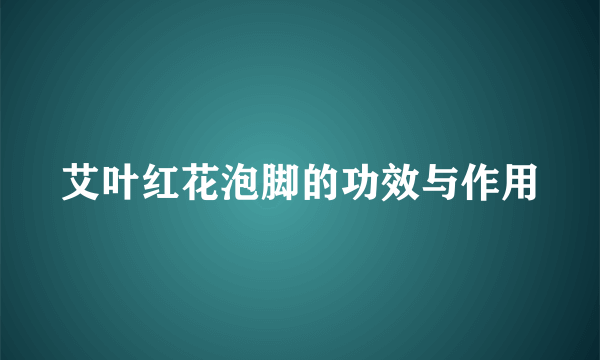 艾叶红花泡脚的功效与作用