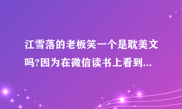 江雪落的老板笑一个是耽美文吗?因为在微信读书上看到，两个主角的名字，大致内容丕太了解，所以想问一下