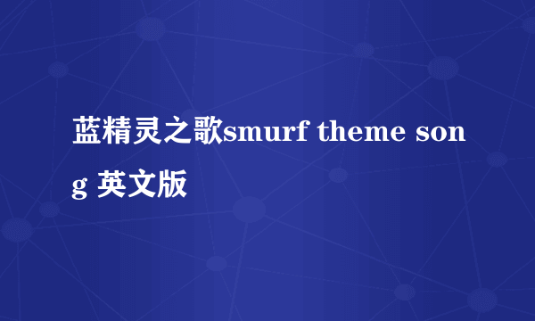 蓝精灵之歌smurf theme song 英文版