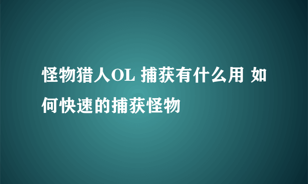 怪物猎人OL 捕获有什么用 如何快速的捕获怪物