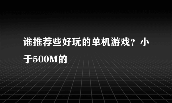 谁推荐些好玩的单机游戏？小于500M的