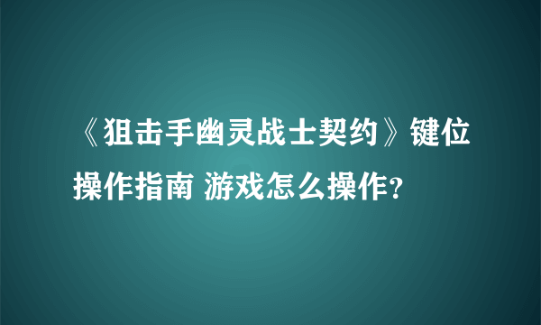 《狙击手幽灵战士契约》键位操作指南 游戏怎么操作？