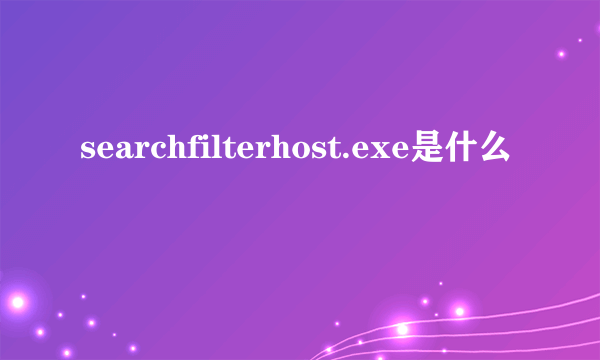 searchfilterhost.exe是什么