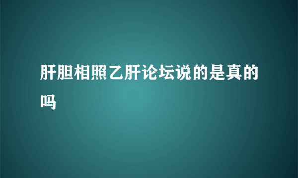 肝胆相照乙肝论坛说的是真的吗