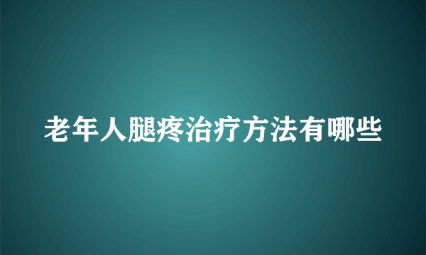 老年人腿疼治疗方法有哪些