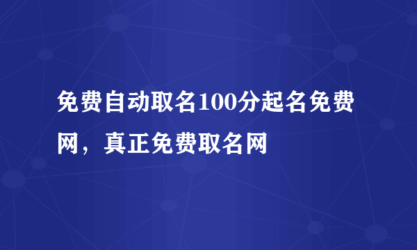 免费自动取名100分起名免费网，真正免费取名网