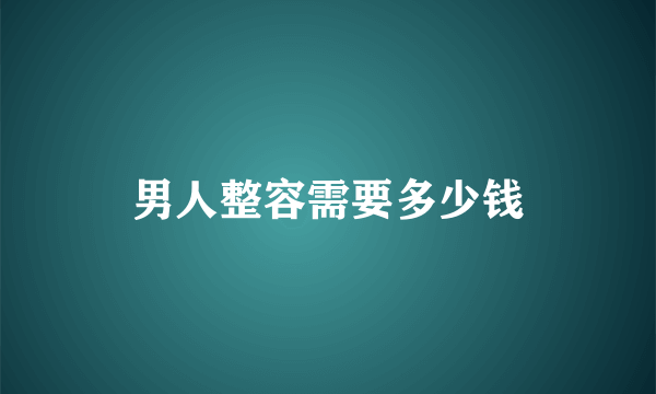 男人整容需要多少钱