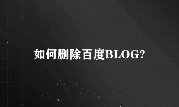 如何删除百度BLOG?