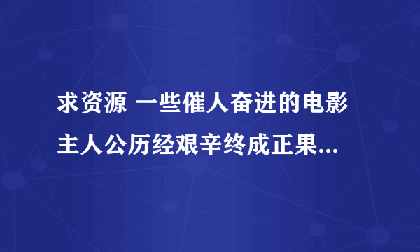 求资源 一些催人奋进的电影 主人公历经艰辛终成正果。越曲折越好。百度云 7894 07 617