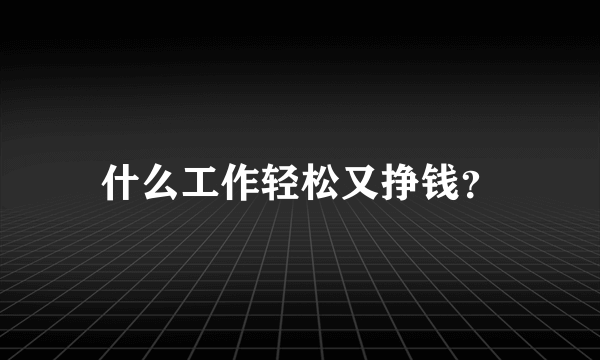 什么工作轻松又挣钱？