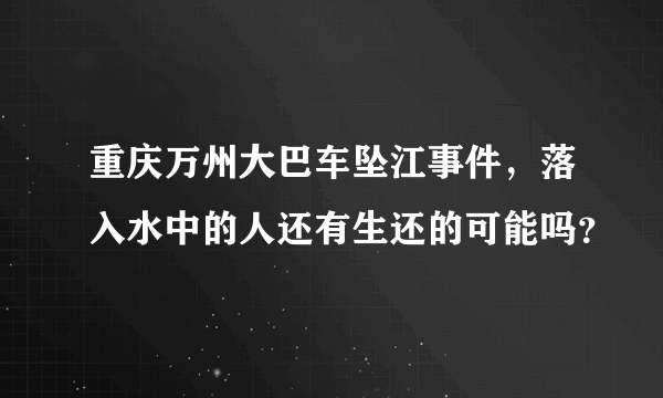 重庆万州大巴车坠江事件，落入水中的人还有生还的可能吗？