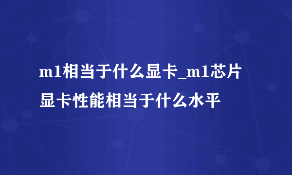 m1相当于什么显卡_m1芯片显卡性能相当于什么水平