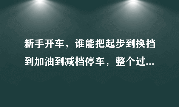 新手开车，谁能把起步到换挡到加油到减档停车，整个过程述说一遍吗？