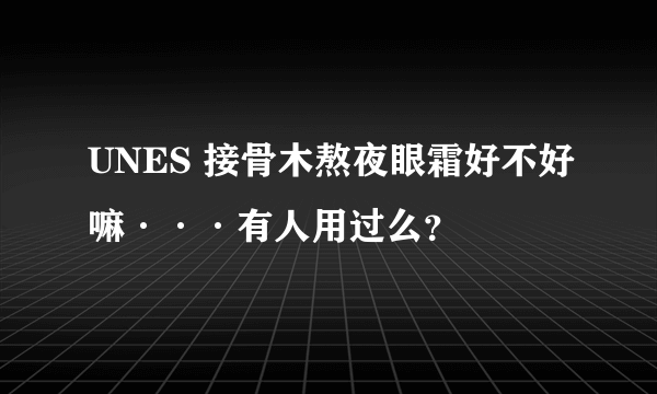 UNES 接骨木熬夜眼霜好不好嘛···有人用过么？