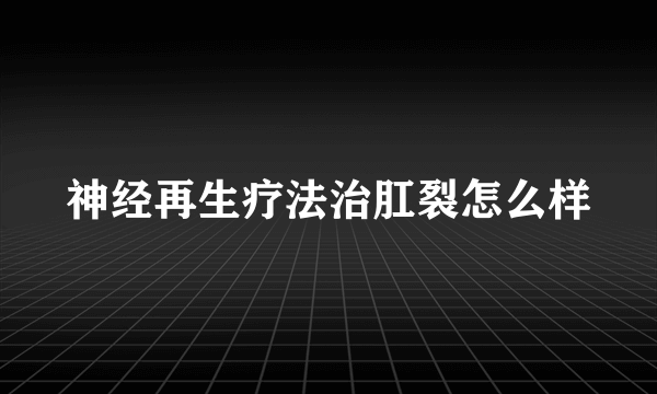 神经再生疗法治肛裂怎么样