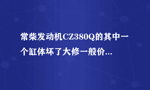 常柴发动机CZ380Q的其中一个缸体坏了大修一般价位是多少？