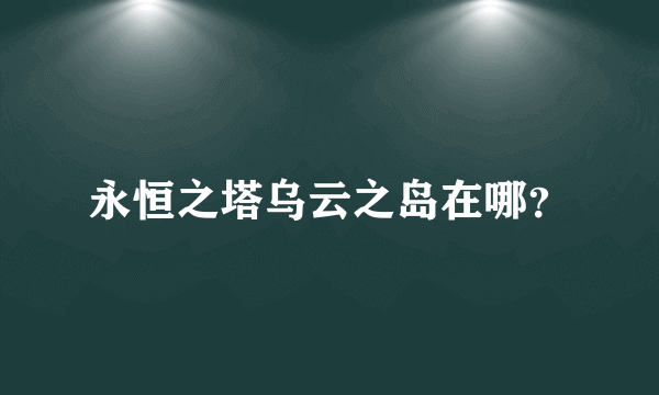 永恒之塔乌云之岛在哪？