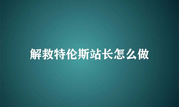 解救特伦斯站长怎么做