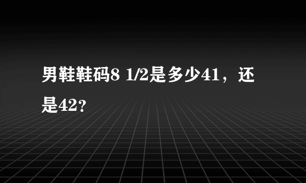 男鞋鞋码8 1/2是多少41，还是42？