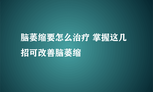 脑萎缩要怎么治疗 掌握这几招可改善脑萎缩