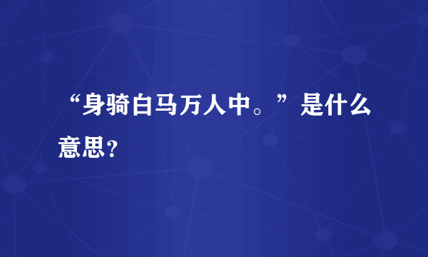 “身骑白马万人中。”是什么意思？