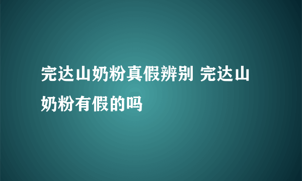 完达山奶粉真假辨别 完达山奶粉有假的吗