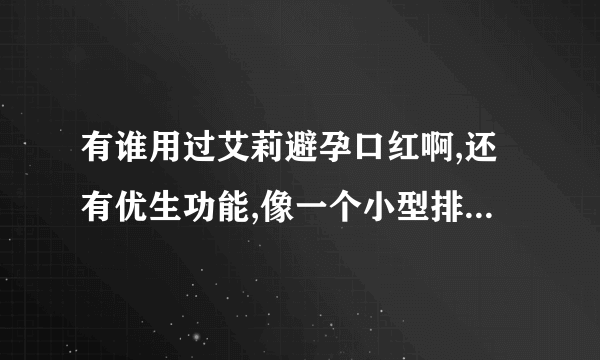 有谁用过艾莉避孕口红啊,还有优生功能,像一个小型排卵测试仪.它的价格是298元.在长春有售的,我很想买啊?