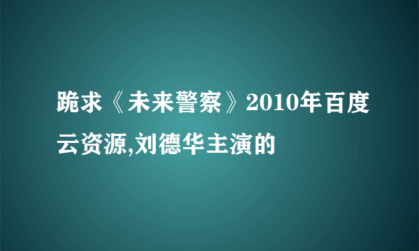 跪求《未来警察》2010年百度云资源,刘德华主演的