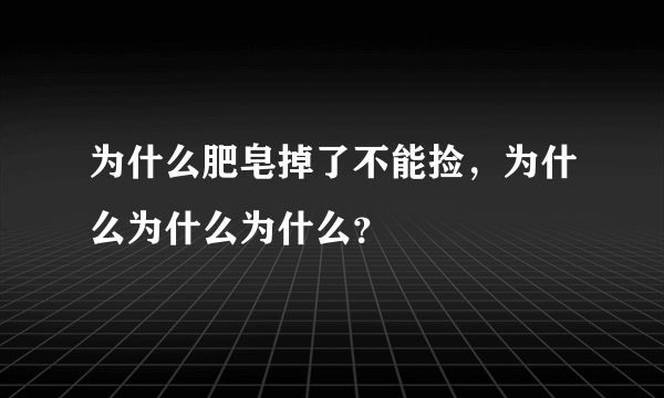 为什么肥皂掉了不能捡，为什么为什么为什么？