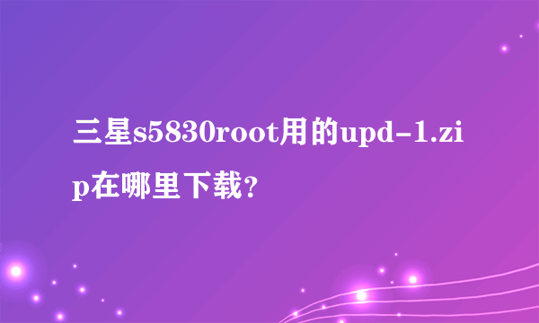 三星s5830root用的upd-1.zip在哪里下载？