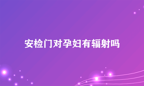 安检门对孕妇有辐射吗