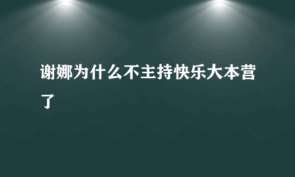 谢娜为什么不主持快乐大本营了