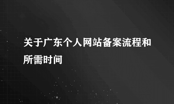 关于广东个人网站备案流程和所需时间