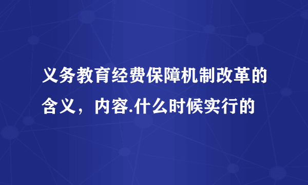 义务教育经费保障机制改革的含义，内容.什么时候实行的