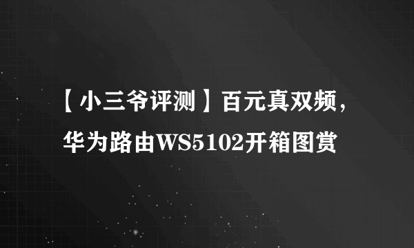 【小三爷评测】百元真双频， 华为路由WS5102开箱图赏