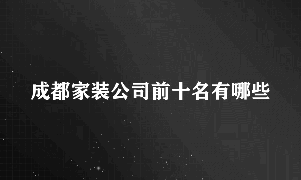 成都家装公司前十名有哪些