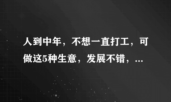 人到中年，不想一直打工，可做这5种生意，发展不错，赚钱容易点