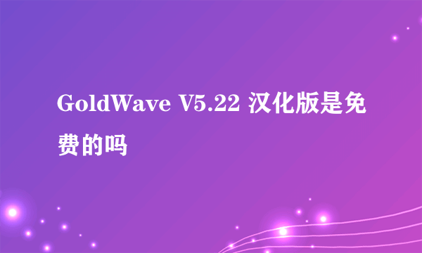 GoldWave V5.22 汉化版是免费的吗