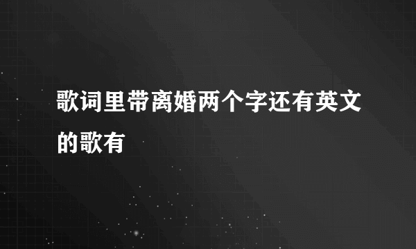 歌词里带离婚两个字还有英文的歌有