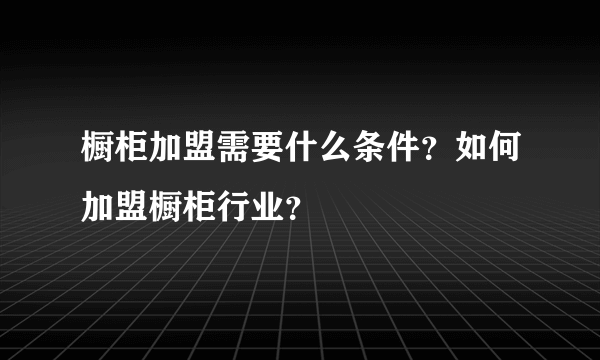 橱柜加盟需要什么条件？如何加盟橱柜行业？