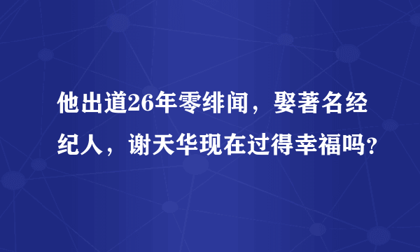 他出道26年零绯闻，娶著名经纪人，谢天华现在过得幸福吗？