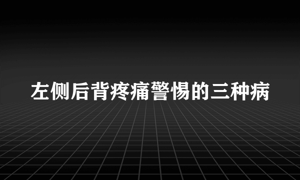 左侧后背疼痛警惕的三种病