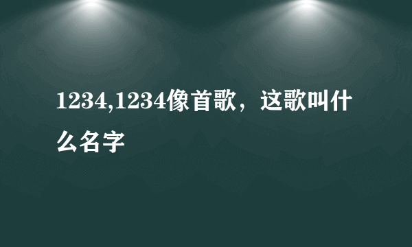 1234,1234像首歌，这歌叫什么名字