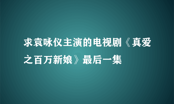 求袁咏仪主演的电视剧《真爱之百万新娘》最后一集