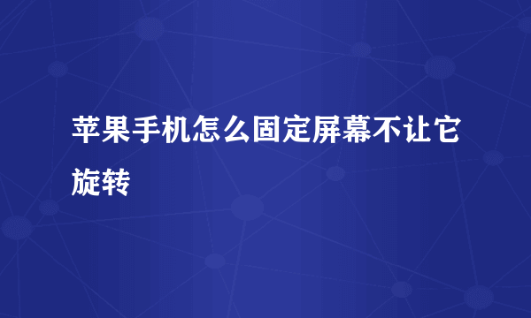 苹果手机怎么固定屏幕不让它旋转