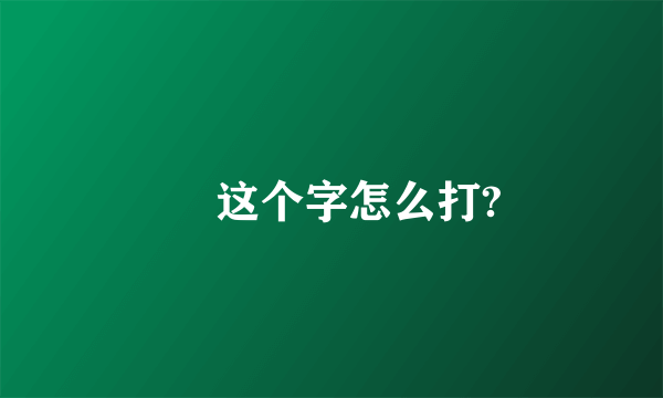 尐 这个字怎么打?