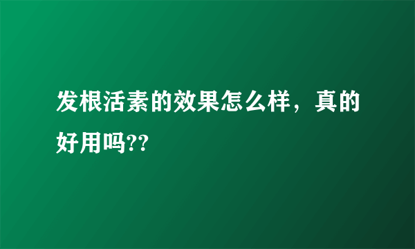 发根活素的效果怎么样，真的好用吗??