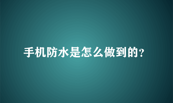 手机防水是怎么做到的？