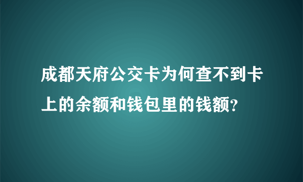 成都天府公交卡为何查不到卡上的余额和钱包里的钱额？